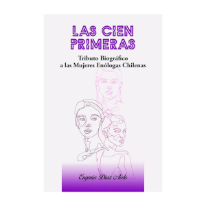 LAS CIEN PRIMERAS Tributo Biográfico a las Enólogas Chilenas